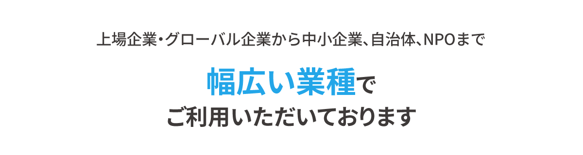 大手上場企業から中小企業、自治体、NPOまで様々な業種でご活用いただいております