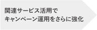 関連サービス活用でキャンペーン運用をさらに強化