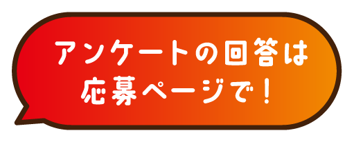 アンケートの回答は応募ページで！