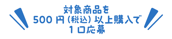 対象商品を500円（税込）以上購入で1口応募