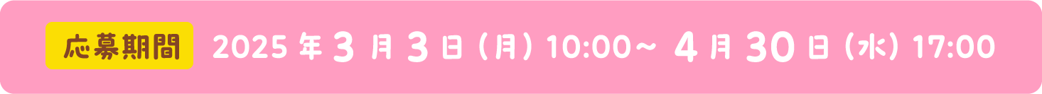 応募期間 2025年3月3日（月）10:00〜 4月30日（水）17:00